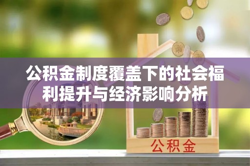 江陵公积金制度覆盖下的社会福利提升与经济影响分析