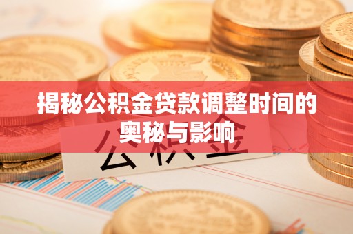 江陵揭秘公积金贷款调整时间的奥秘与影响