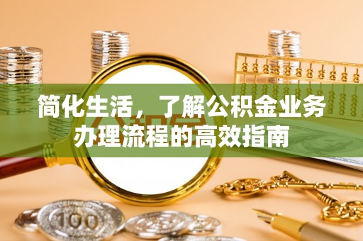 江陵简化生活，了解公积金业务办理流程的高效指南