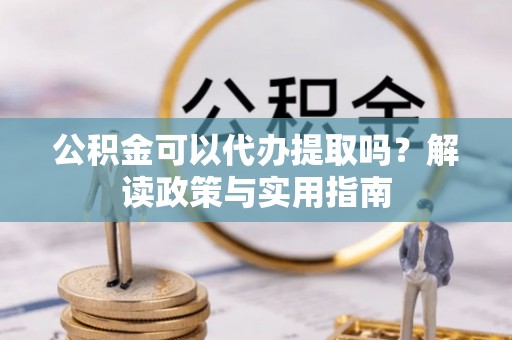 江陵公积金可以代办提取吗？解读政策与实用指南