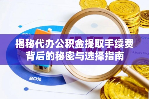 江陵揭秘代办公积金提取手续费背后的秘密与选择指南