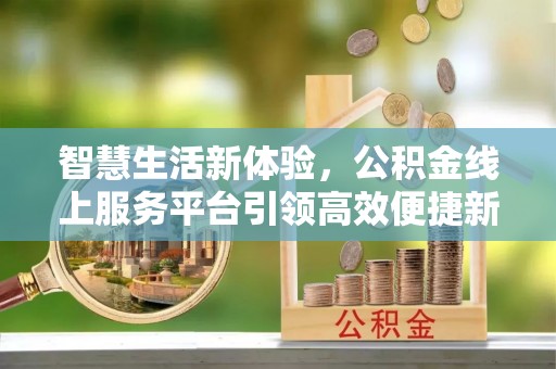 江陵智慧生活新体验，公积金线上服务平台引领高效便捷新潮流