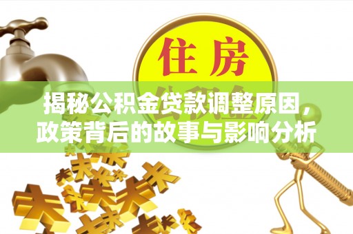 江陵揭秘公积金贷款调整原因，政策背后的故事与影响分析