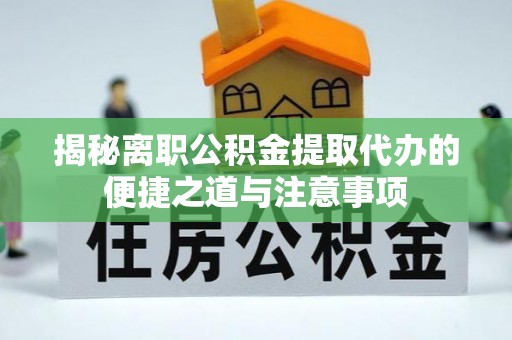 江陵揭秘离职公积金提取代办的便捷之道与注意事项
