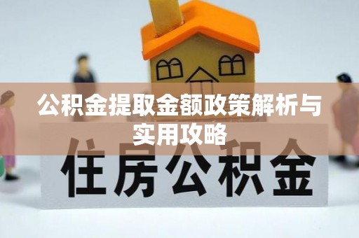 江陵公积金提取金额政策解析与实用攻略