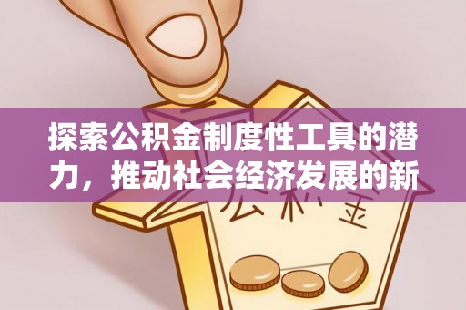 江陵探索公积金制度性工具的潜力，推动社会经济发展的新引擎