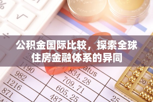 江陵公积金国际比较，探索全球住房金融体系的异同