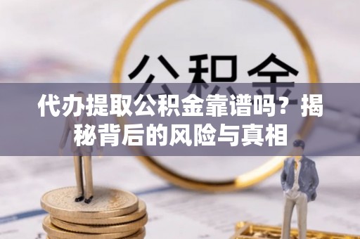 江陵代办提取公积金靠谱吗？揭秘背后的风险与真相