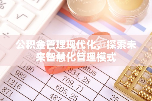 江陵公积金管理现代化，探索未来智慧化管理模式