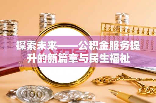 江陵探索未来——公积金服务提升的新篇章与民生福祉