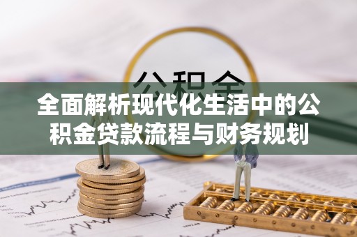 江陵全面解析现代化生活中的公积金贷款流程与财务规划