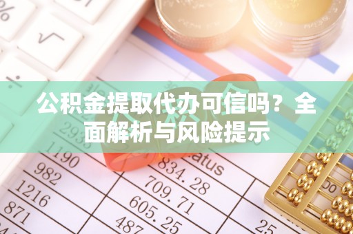 江陵公积金提取代办可信吗？全面解析与风险提示
