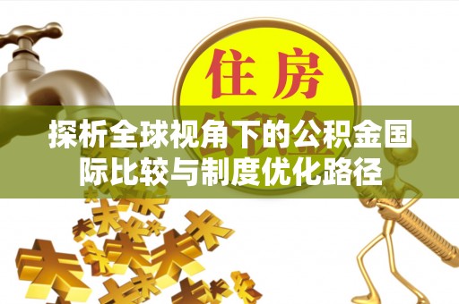 江陵探析全球视角下的公积金国际比较与制度优化路径