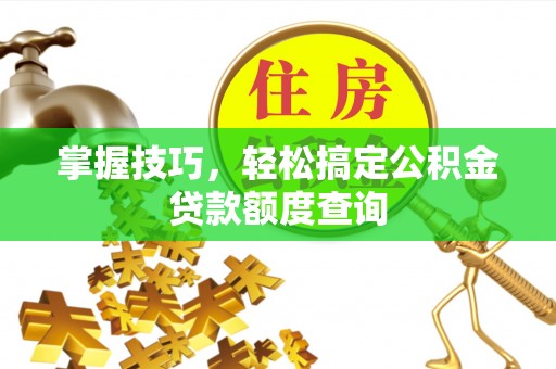 江陵掌握技巧，轻松搞定公积金贷款额度查询
