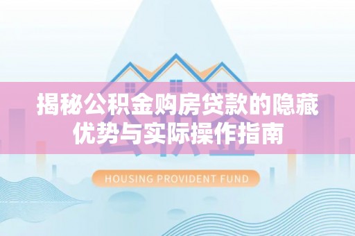 江陵揭秘公积金购房贷款的隐藏优势与实际操作指南