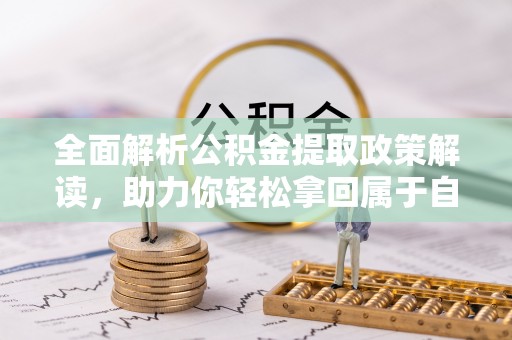 江陵全面解析公积金提取政策解读，助力你轻松拿回属于自己的钱