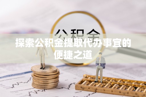 江陵探索公积金提取代办事宜的便捷之道