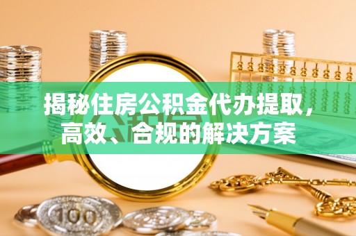 江陵揭秘住房公积金代办提取，高效、合规的解决方案