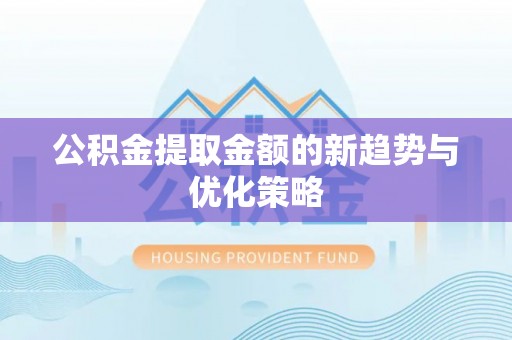 江陵公积金提取金额的新趋势与优化策略