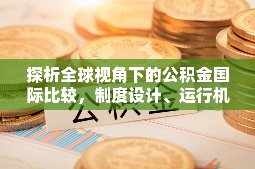 江陵探析全球视角下的公积金国际比较，制度设计、运行机制与未来趋势