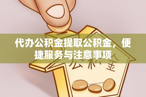 江陵代办公积金提取公积金，便捷服务与注意事项