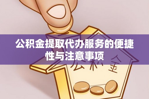 江陵公积金提取代办服务的便捷性与注意事项