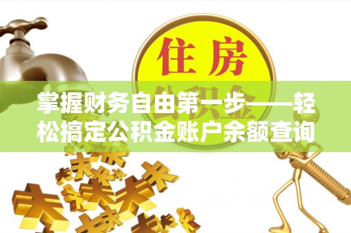 江陵掌握财务自由第一步——轻松搞定公积金账户余额查询的方法与技巧