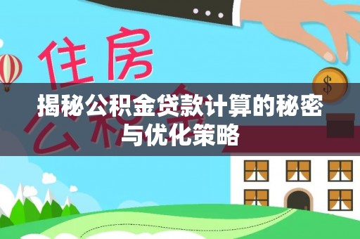 江陵揭秘公积金贷款计算的秘密与优化策略