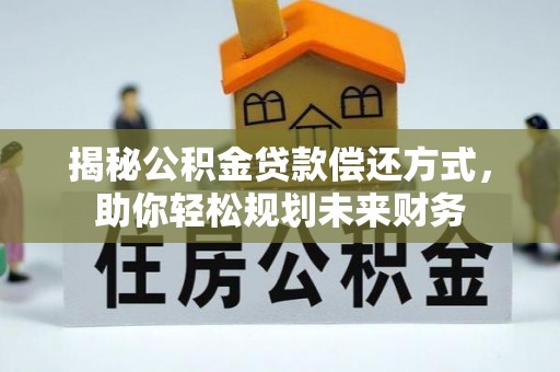 江陵揭秘公积金贷款偿还方式，助你轻松规划未来财务