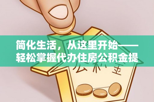 江陵简化生活，从这里开始——轻松掌握代办住房公积金提取全流程