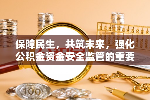 江陵保障民生，共筑未来，强化公积金资金安全监管的重要性