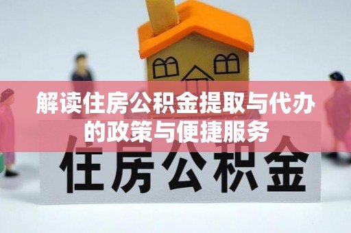 江陵解读住房公积金提取与代办的政策与便捷服务