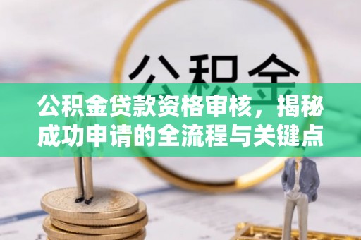 江陵公积金贷款资格审核，揭秘成功申请的全流程与关键点