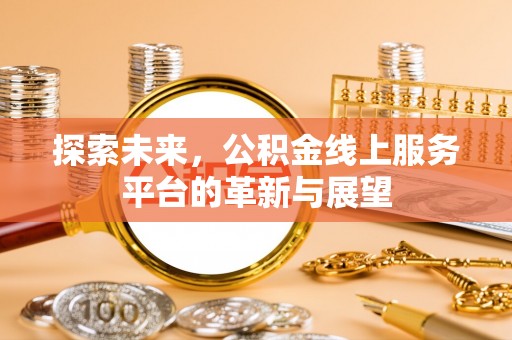 江陵探索未来，公积金线上服务平台的革新与展望