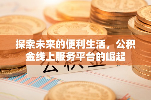 江陵探索未来的便利生活，公积金线上服务平台的崛起