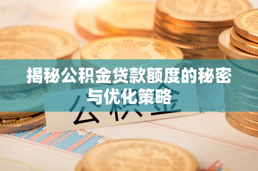 江陵揭秘公积金贷款额度的秘密与优化策略