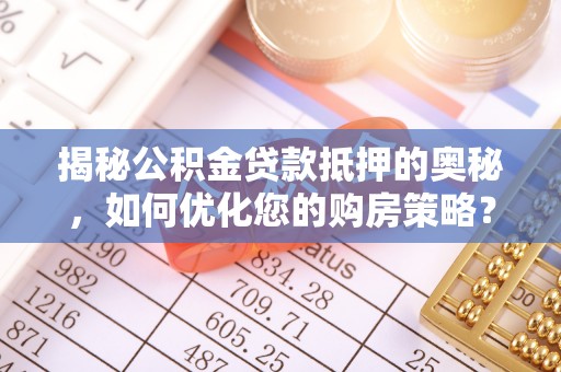 江陵揭秘公积金贷款抵押的奥秘，如何优化您的购房策略？
