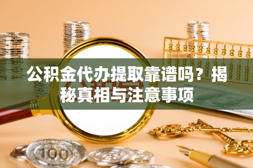 江陵公积金代办提取靠谱吗？揭秘真相与注意事项