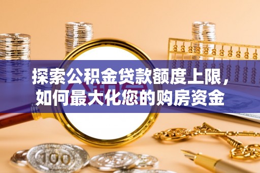 江陵探索公积金贷款额度上限，如何最大化您的购房资金