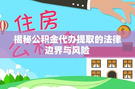 江陵揭秘公积金代办提取的法律边界与风险