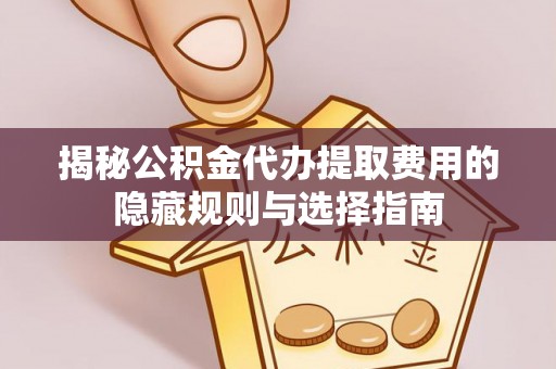 江陵揭秘公积金代办提取费用的隐藏规则与选择指南
