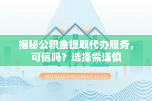 江陵揭秘公积金提取代办服务，可信吗？选择需谨慎
