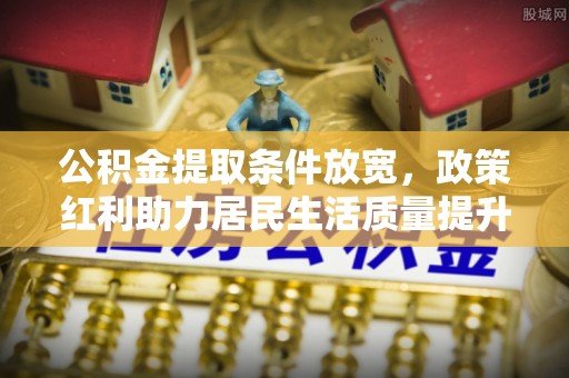 江陵公积金提取条件放宽，政策红利助力居民生活质量提升
