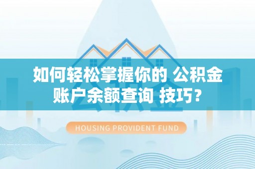 江陵如何轻松掌握你的 公积金账户余额查询 技巧？