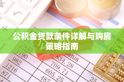 江陵公积金贷款条件详解与购房策略指南