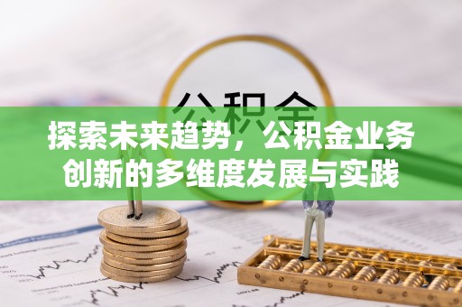 江陵探索未来趋势，公积金业务创新的多维度发展与实践