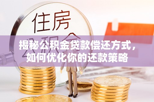 江陵揭秘公积金贷款偿还方式，如何优化你的还款策略