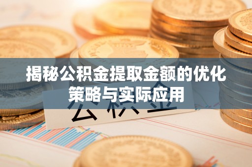 江陵揭秘公积金提取金额的优化策略与实际应用