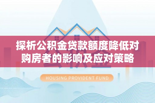 江陵探析公积金贷款额度降低对购房者的影响及应对策略