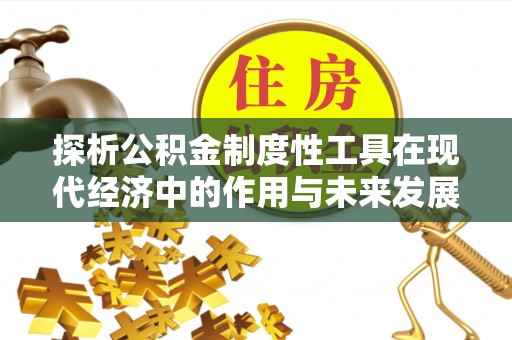 江陵探析公积金制度性工具在现代经济中的作用与未来发展趋势